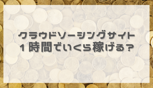 クラウドソーシングサイトで1時間でいくら稼げるか？